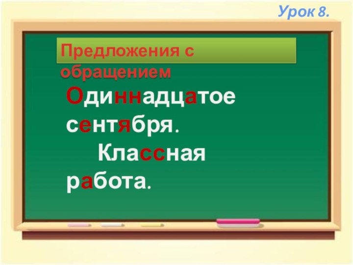 Урок 8.Предложения с обращениемОдиннадцатое сентября.   Классная работа.