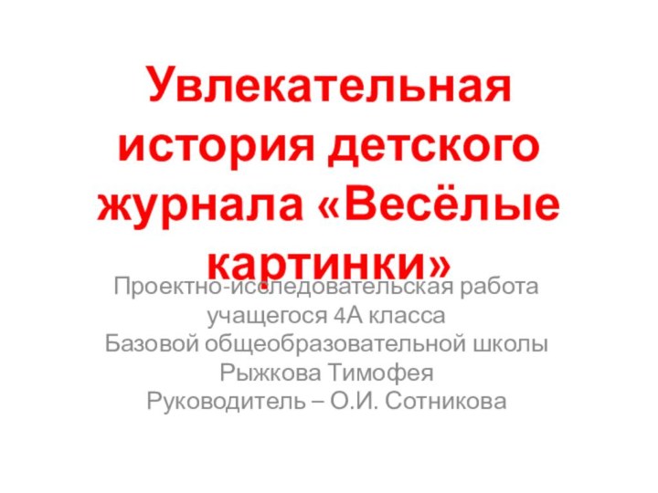 Увлекательная история детского журнала «Весёлые картинки»Проектно-исследовательская работаучащегося 4А класса Базовой общеобразовательной школыРыжкова ТимофеяРуководитель – О.И. Сотникова