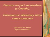 Презентация по краеведению Пешком по родине предков (с.Середа). : Всякому мила своя сторона Даниловский район Ярославская обл.