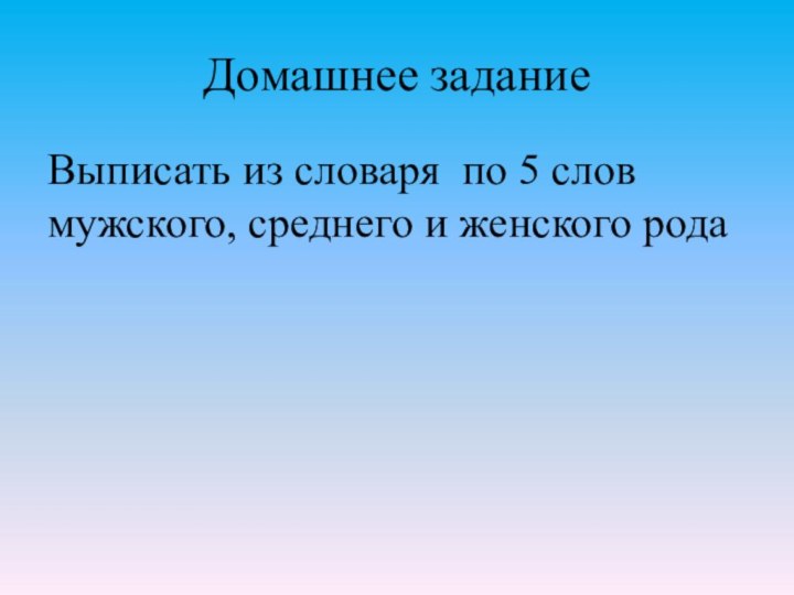 Домашнее задание Выписать из словаря по 5 слов мужского, среднего и женского рода