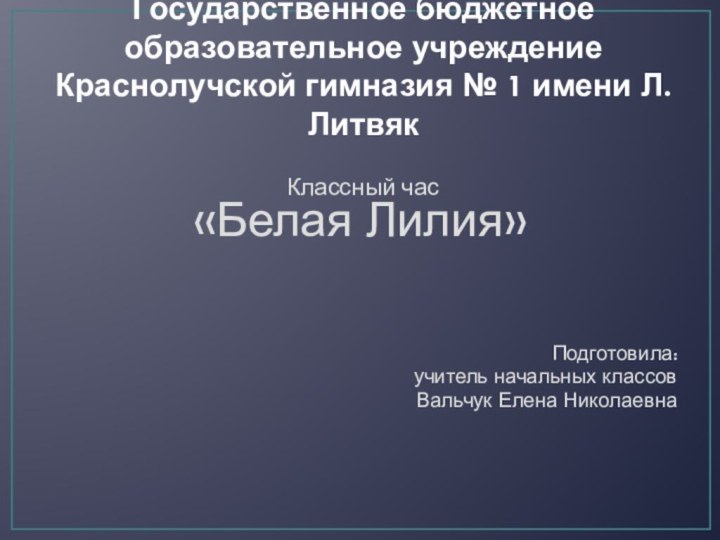 Государственное бюджетное образовательное учреждение Краснолучской гимназия № 1 имени Л. Литвяк Классный