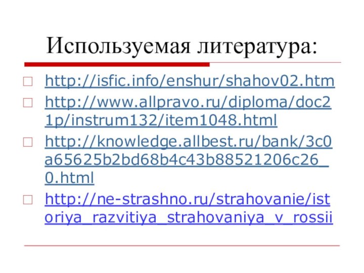 Используемая литература:http://isfic.info/enshur/shahov02.htmhttp://www.allpravo.ru/diploma/doc21p/instrum132/item1048.htmlhttp://knowledge.allbest.ru/bank/3c0a65625b2bd68b4c43b88521206c26_0.htmlhttp://ne-strashno.ru/strahovanie/istoriya_razvitiya_strahovaniya_v_rossii