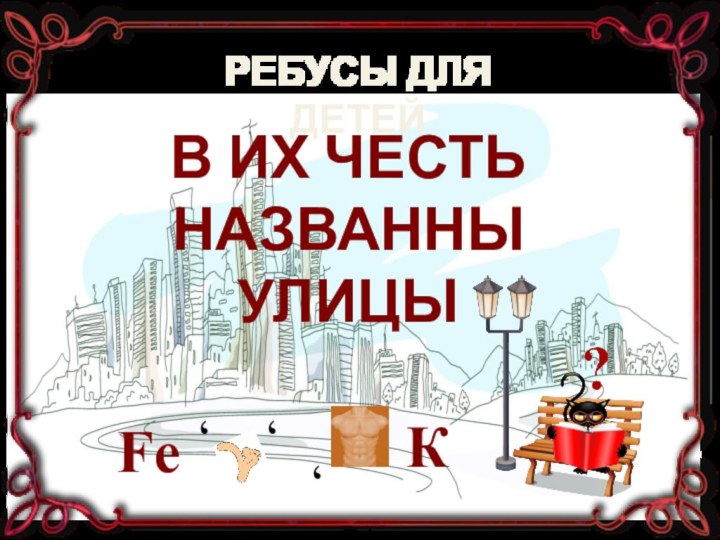 Fe٬٬٬КВ ИХ ЧЕСТЬ НАЗВАННЫ УЛИЦЫРЕБУСЫ ДЛЯ ДЕТЕЙ