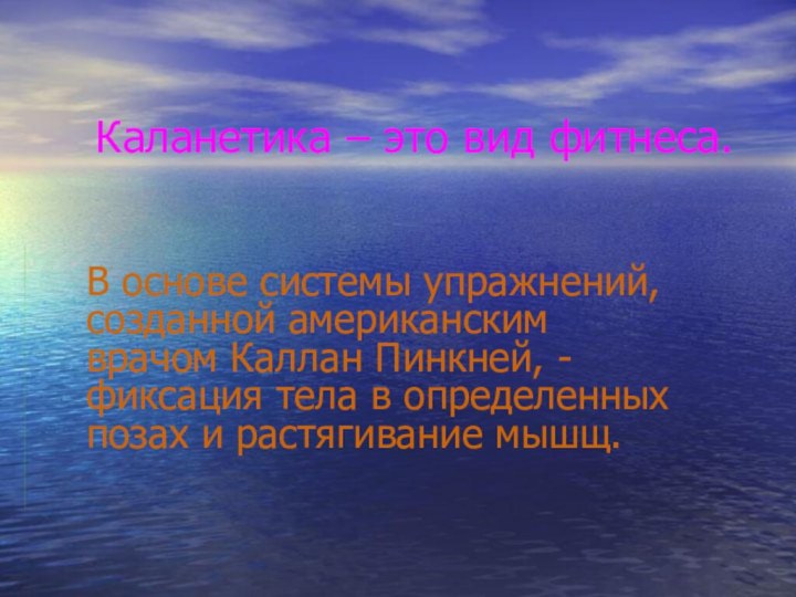 Каланетика – это вид фитнеса.В основе системы упражнений, созданной американским врачом Каллан