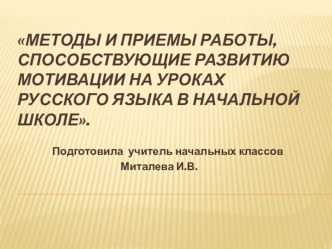 Презентация по русскому языку на тему:Методы и приемы работы, способствующие развитию мотивации на уроках русского языка в начальной школе.