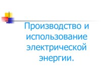 Презентация по теме Производство и использование электроэнергии