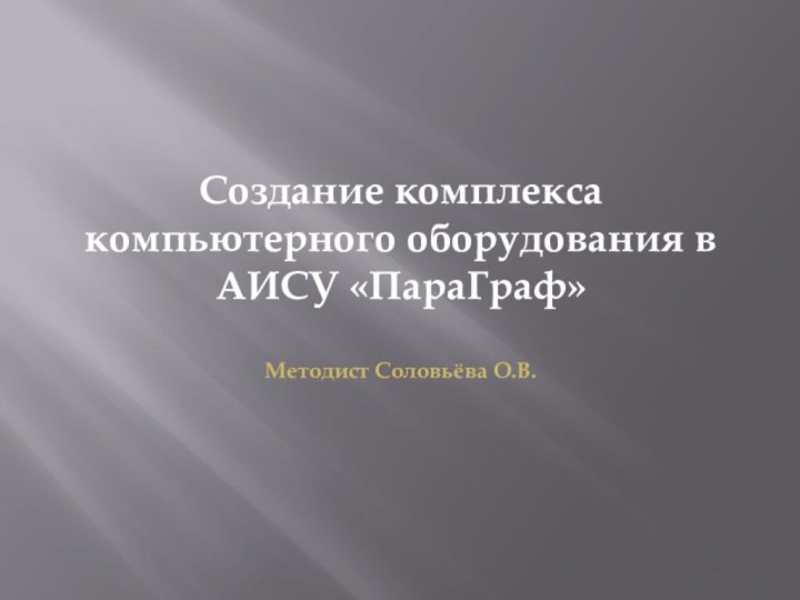 Создание комплекса компьютерного оборудования в АИСУ «ПараГраф»  Методист Соловьёва О.В.