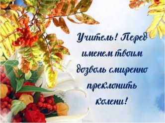 Пезентация ко Дню Учителя Учитель, перед именем твоим...