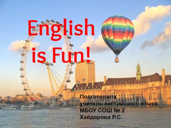 Подготовилаучитель английского языкаМБОУ СОШ № 2Хайдарова Р.С.English is Fun!