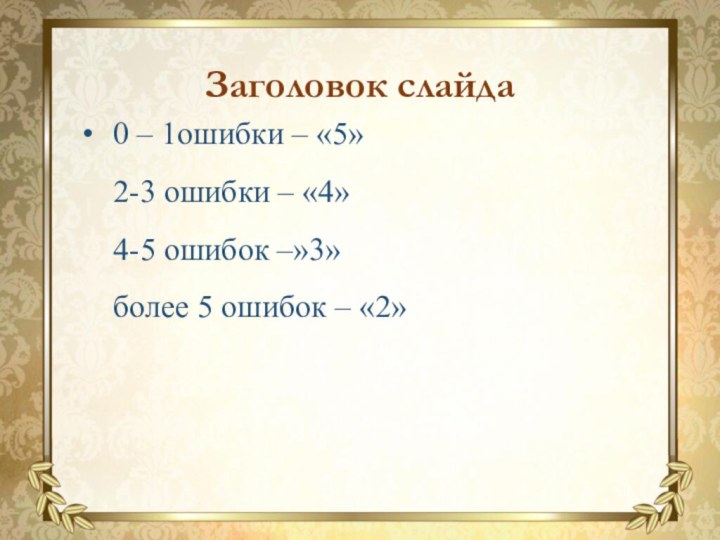 0 – 1ошибки – «5» 2-3 ошибки – «4» 4-5 ошибок –»3»