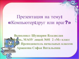 Презентация к проекту.Компьютер-друг или враг!2 класс