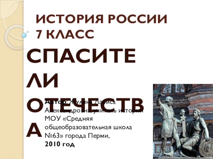 ИСТОРИЯ РОССИИ 7 КЛАСССПАСИТЕЛИ ОТЕЧЕСТВААвтор: Жулина Лариса Александровна, учитель истории МОУ «Средняя