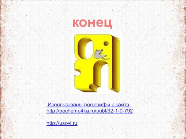 Использованы логогрифы с сайта: http://pochemu4ka.ru/publ/92-1-0-792 http://usovi.ruконец