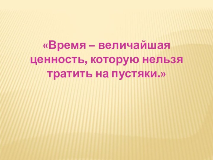 «Время – величайшая ценность, которую нельзя тратить на пустяки.»