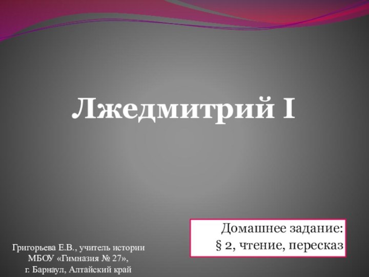 Лжедмитрий IДомашнее задание:§ 2, чтение, пересказГригорьева Е.В., учитель истории МБОУ «Гимназия №