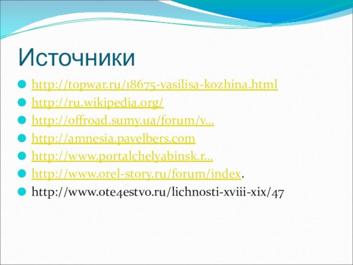 Источники http://topwar.ru/18675-vasilisa-kozhina.htmlhttp://ru.wikipedia.org/http://offroad.sumy.ua/forum/v…http://amnesia.pavelbers.comhttp://www.portalchelyabinsk.r…http://www.orel-story.ru/forum/index.http://www.ote4estvo.ru/lichnosti-xviii-xix/47
