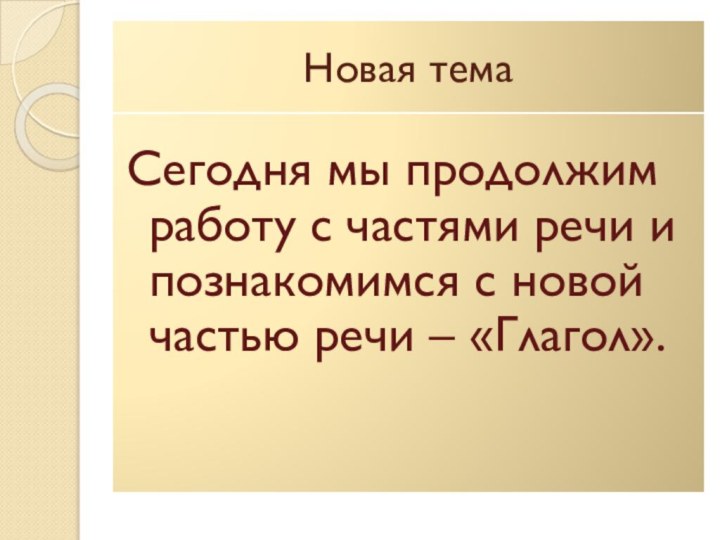 Новая темаСегодня мы продолжим работу с частями речи и познакомимся с новой