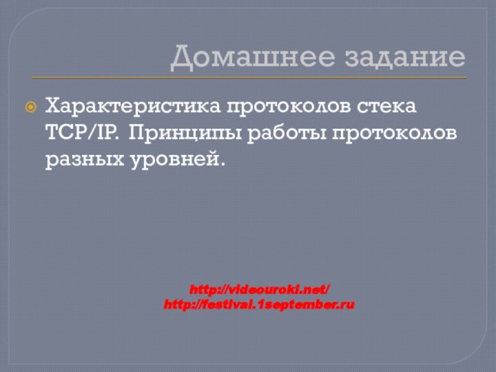 Домашнее заданиеХарактеристика протоколов стека TCP/IP. Принципы работы протоколов разных уровней.http://videouroki.net/http://festival.1september.ru