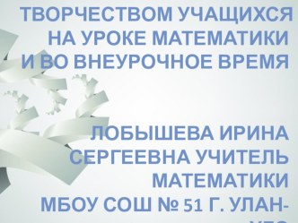 Презентация по математике на тему Управление творчеством учащихся на уроке математики и во внеурочное время