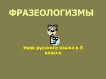 Урок-презентация по русскому языку на тему Фразеологизмы (5 классс)