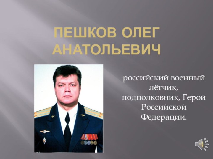 Пешков олег анатольевич российский военный лётчик, подполковник, Герой Российской Федерации.