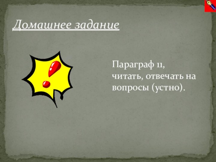 Домaшнее зaданиеПараграф 11, читать, отвечать на вопросы (устно).