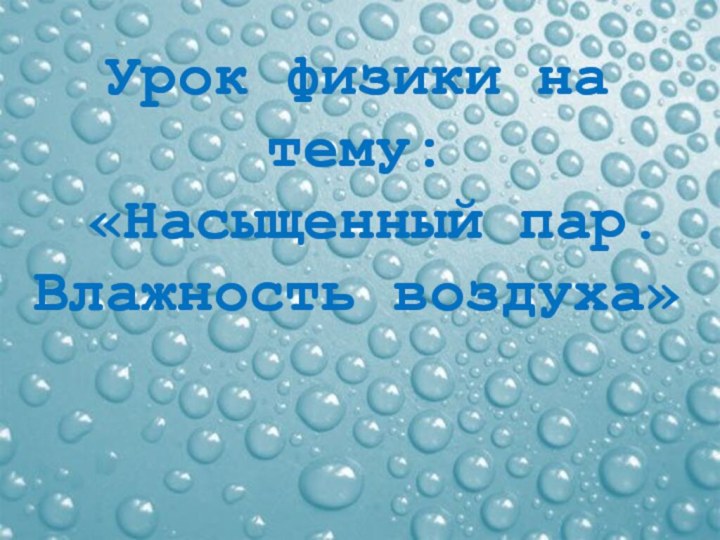 Урок физики на тему:  «Насыщенный пар. Влажность воздуха»