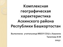 Презентация по географии на тему;Комплексная географическая характеристика Аскинского района РБ