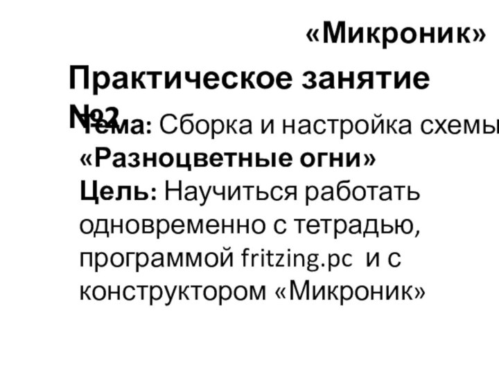 «Микроник» Практическое занятие №2Тема: Сборка и настройка схемы «Разноцветные огни» Цель: Научиться