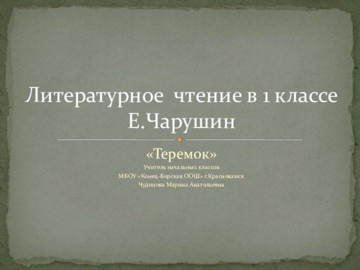 «Теремок»Учитель начальных классов МБОУ «Конец-Борская ООШ» г.КраснокамскЧудинова Марина АнатольевнаЛитературное чтение в 1 классе Е.Чарушин