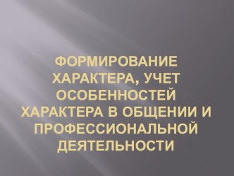 Формирование характера, учет особенностей характера в общении и профессиональной деятельности