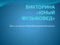 Викторина + презентация по музыке для 4-5 классов Юный музыковед (2 часть)