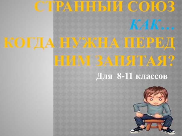 Странный союз как…  Когда нужна перед ним запятая?Для 8-11 классов