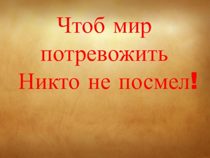 Чтоб мир потревожить Никто не посмел!