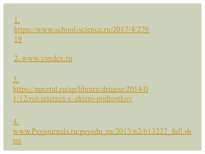 1. https://www.school-science.ru/2017/4/276192. www.yandex.ru 3. https://nportal.ru/ap/library/drugoe/2014/01/12/rol-internet-v-zhizni-podrostkov4. www.Psyjournals.ru/psyedu_ru/2013/n2/613227_full.shtm