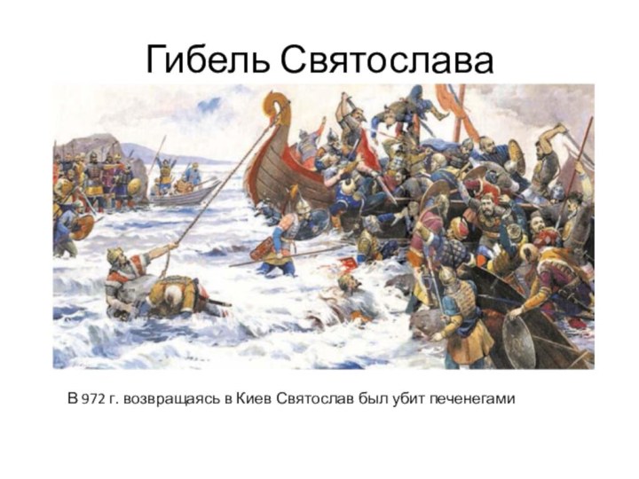 Гибель Святослава В 972 г. возвращаясь в Киев Святослав был убит печенегами