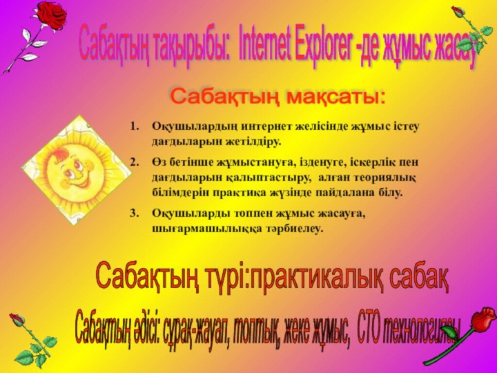 Сабақтың тақырыбы: Internet Explorer -де жұмыс жасау Сабақтың мақсаты: Сабақтың түрі:практикалық сабақ