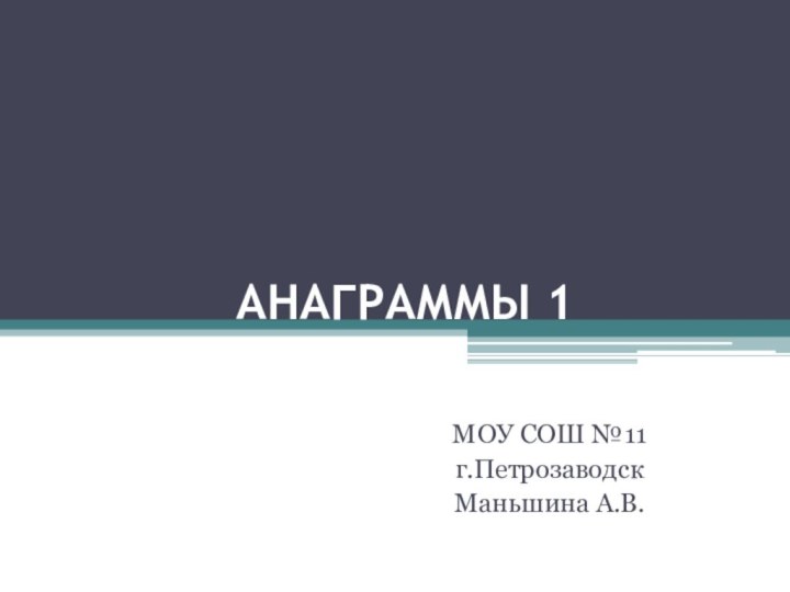 АНАГРАММЫ 1МОУ СОШ №11г.ПетрозаводскМаньшина А.В.