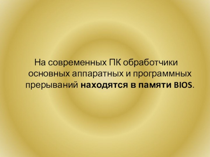 На современных ПК обработчики основных аппаратных и программных прерываний находятся в памяти BIOS.