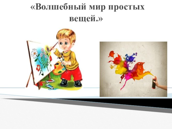 «Волшебный мир простых вещей.»   Руководитель: Сергиенко Светлана Викторовна