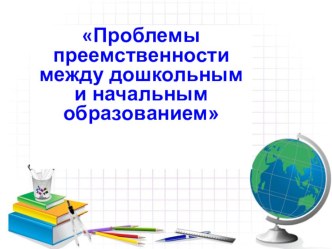 Проблемы преемственности между дошкольным и начальным образованием