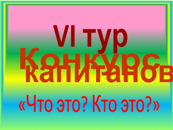 капитановКонкурс  VI тур«Что это? Кто это?»