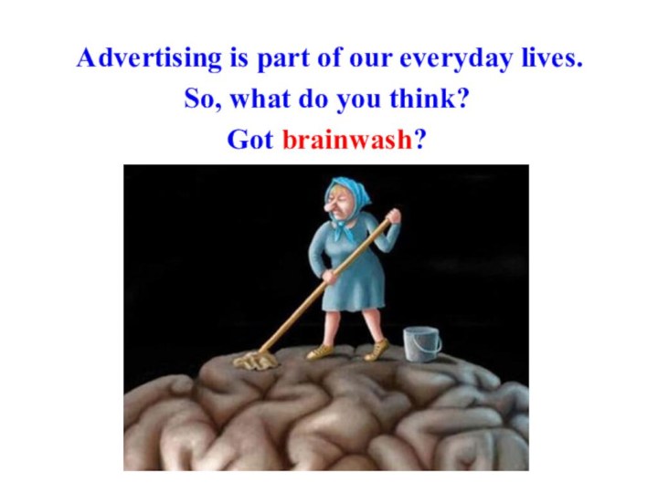 Advertising is part of our everyday lives.So, what do you think? Got brainwash?