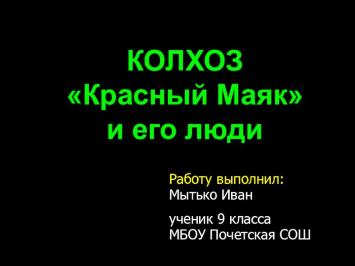 Работу выполнил: Мытько Иванученик 9 классаМБОУ Почетская СОШКОЛХОЗ «Красный Маяк» и его люди