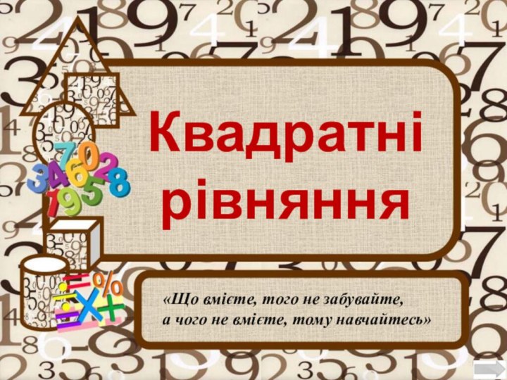 Квадратні  рівняння  «Що вмієте, того не забувайте, а чого не вмієте, тому навчайтесь»