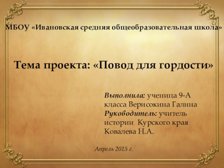 МБОУ «Ивановская средняя общеобразовательная школа»Тема проекта: «Повод для гордости»Выполнила: ученица 9-А класса