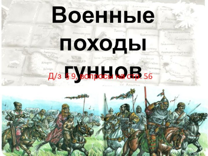 Военные походы  гунновД/з § 9, вопросы на стр. 56