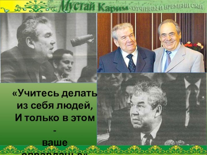 «Учитесь делать из себя людей,И только в этом - ваше оправданье»