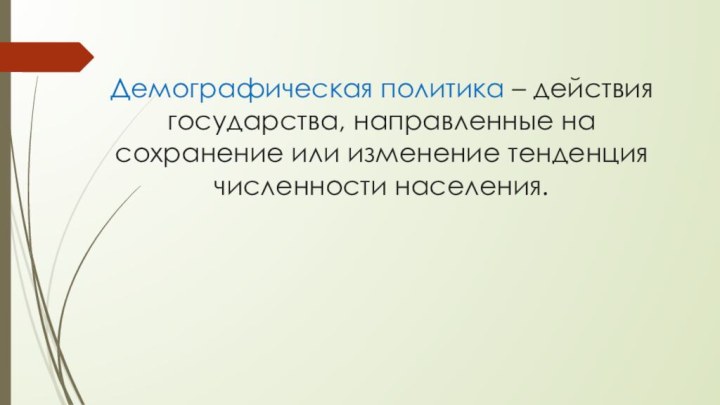 Демографическая политика – действия государства, направленные на сохранение или изменение тенденция численности населения.