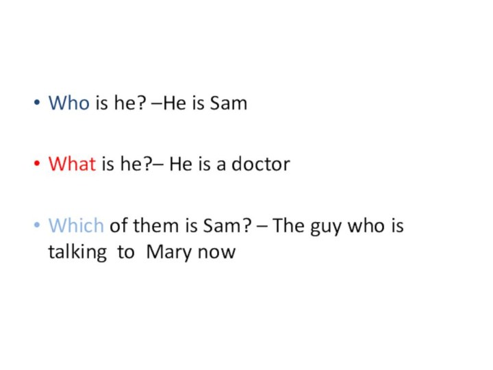 Who is he? –He is SamWhat is he?– He is a doctorWhich